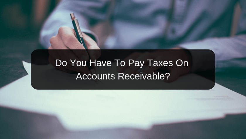 Do You Have To Pay Taxes On Accounts Receivable_